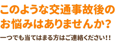 このような交通事故後のお悩みはありませんか？一つでも当てはまる方はご連絡ください！！